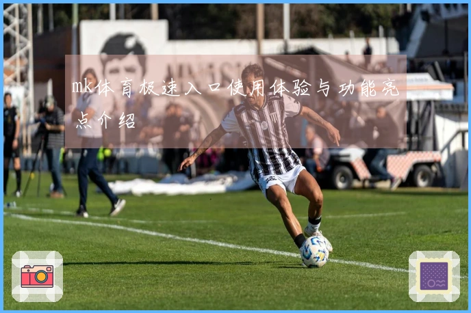 mk体育极速入口使用体验与功能亮点介绍