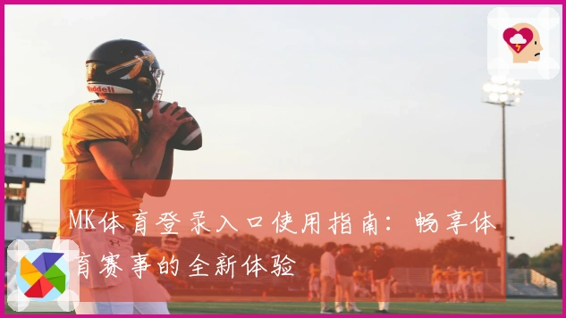 MK体育登录入口使用指南：畅享体育赛事的全新体验