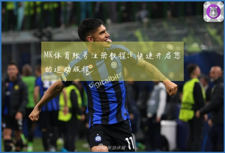 MK体育账号注册教程：快速开启您的运动旅程