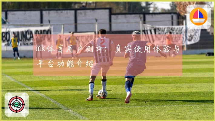 mk体育用户测评：真实使用体验与平台功能介绍