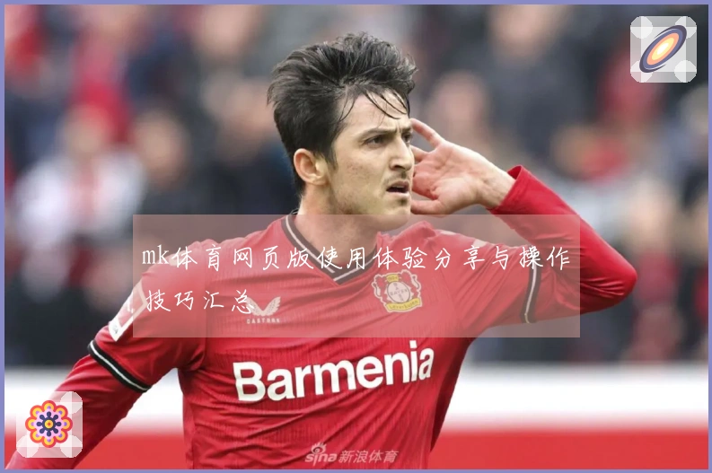 mk体育网页版使用体验分享与操作技巧汇总