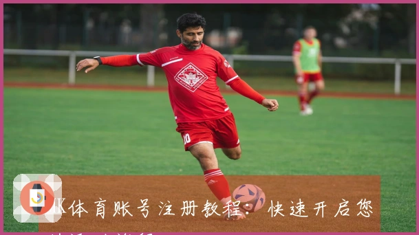 MK体育账号注册教程：快速开启您的运动旅程