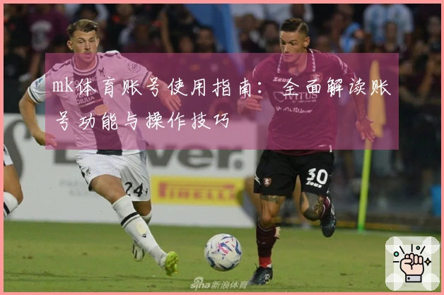 mk体育账号使用指南：全面解读账号功能与操作技巧