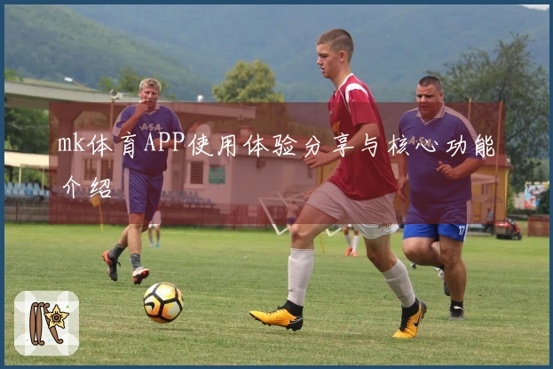 mk体育APP使用体验分享与核心功能介绍