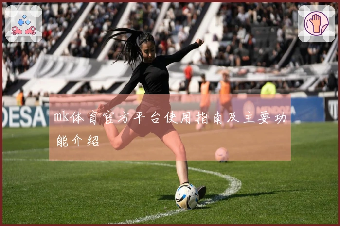mk体育官方平台使用指南及主要功能介绍