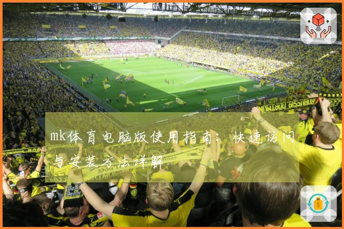 mk体育电脑版使用指南：快速访问与安装方法详解