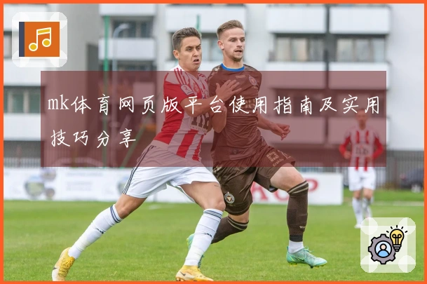 mk体育网页版平台使用指南及实用技巧分享