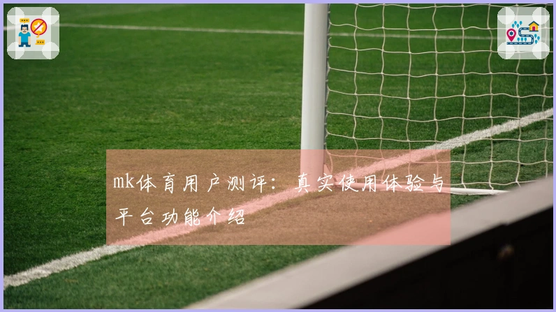 mk体育用户测评：真实使用体验与平台功能介绍